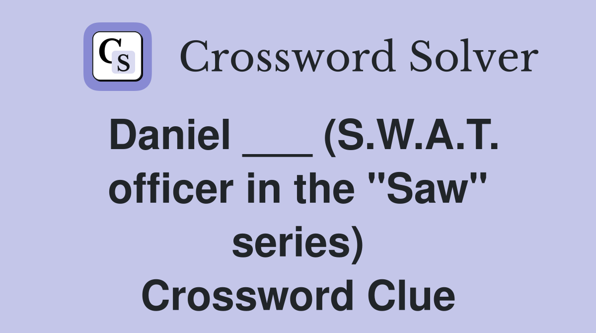 Daniel ___ (S.W.A.T. officer in the "Saw" series) Crossword Clue